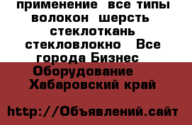 применение: все типы волокон, шерсть, стеклоткань,стекловлокно - Все города Бизнес » Оборудование   . Хабаровский край